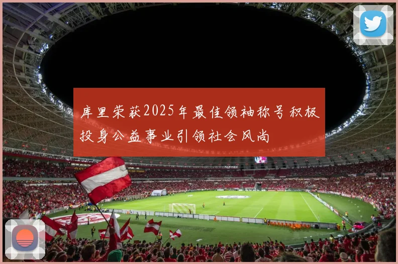 库里荣获2025年最佳领袖称号积极投身公益事业引领社会风尚