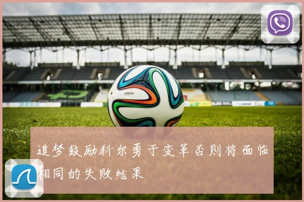追梦鼓励科尔勇于变革否则将面临相同的失败结果
