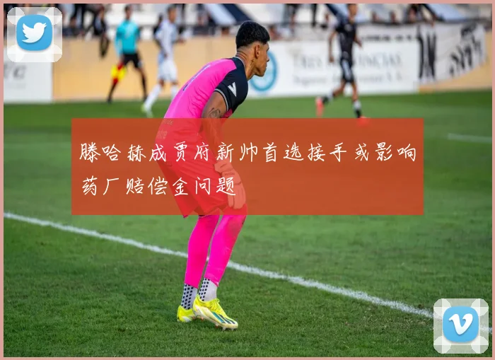 滕哈赫成贾府新帅首选接手或影响药厂赔偿金问题