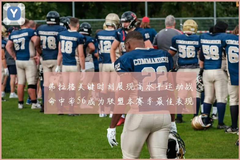 弗拉格关键时刻展现高水平运动战命中率56成为联盟本赛季最佳表现