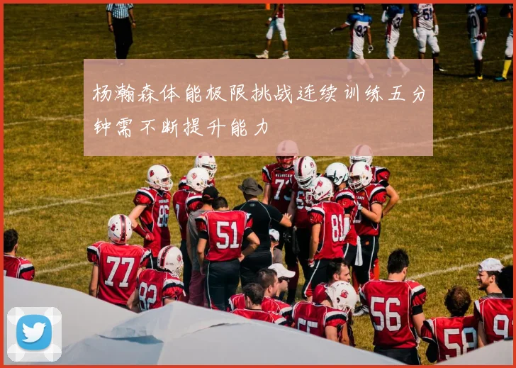 杨瀚森体能极限挑战连续训练五分钟需不断提升能力