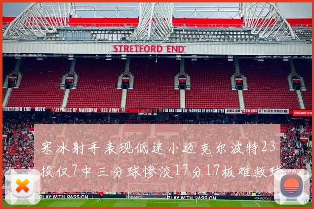 寒冰射手表现低迷小迈克尔波特23投仅7中三分球惨淡17分17板难救球队