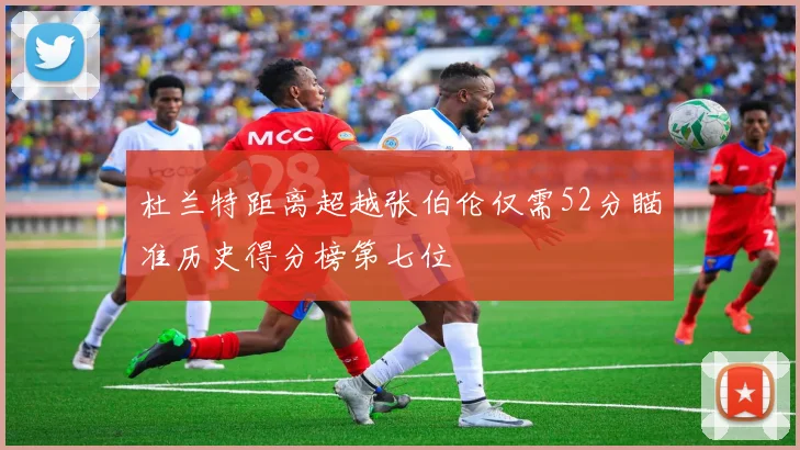 杜兰特距离超越张伯伦仅需52分瞄准历史得分榜第七位